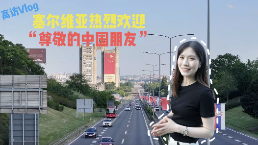 高访Vlog｜塞尔维亚热烈欢迎“尊敬的中国朋友”